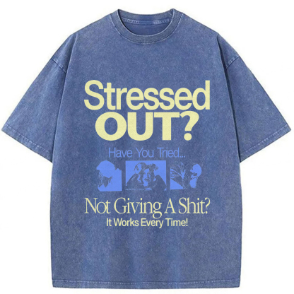Stressed Out? Not Giving A Shit? It Works Every Time! T-shirt