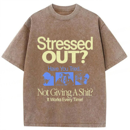 Stressed Out? Not Giving A Shit? It Works Every Time! T-shirt