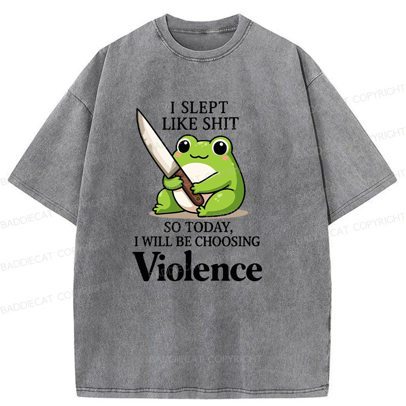 I Slept Like Shit So Today I Will Be Choosing Violence Washed T-shirt