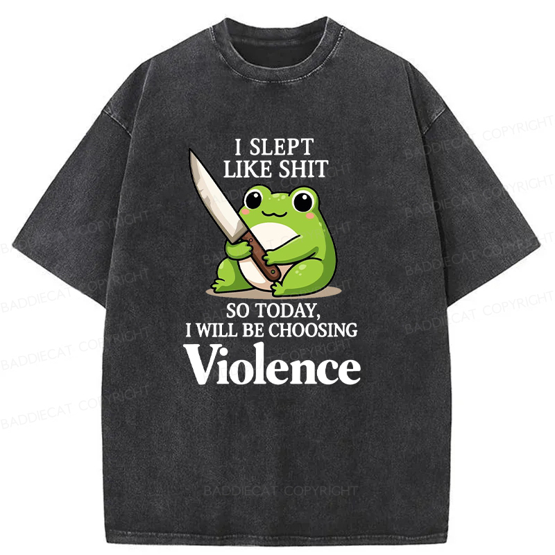 I Slept Like Shit So Today I Will Be Choosing Violence Washed T-shirt