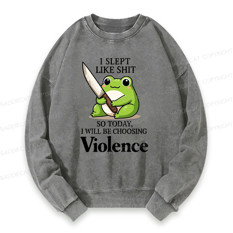 I Slept Like Shit So Today I Will Be Choosing Violence Washed Sweatshirt