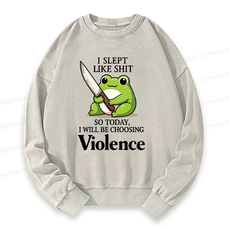 I Slept Like Shit So Today I Will Be Choosing Violence Washed Sweatshirt