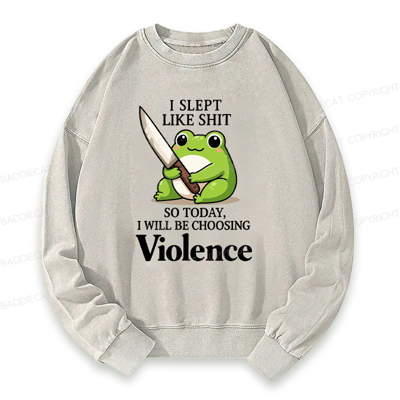 I Slept Like Shit So Today I Will Be Choosing Violence Washed Sweatshirt