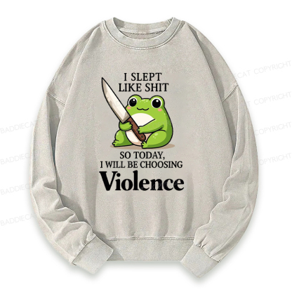 I Slept Like Shit So Today I Will Be Choosing Violence Washed Sweatshirt