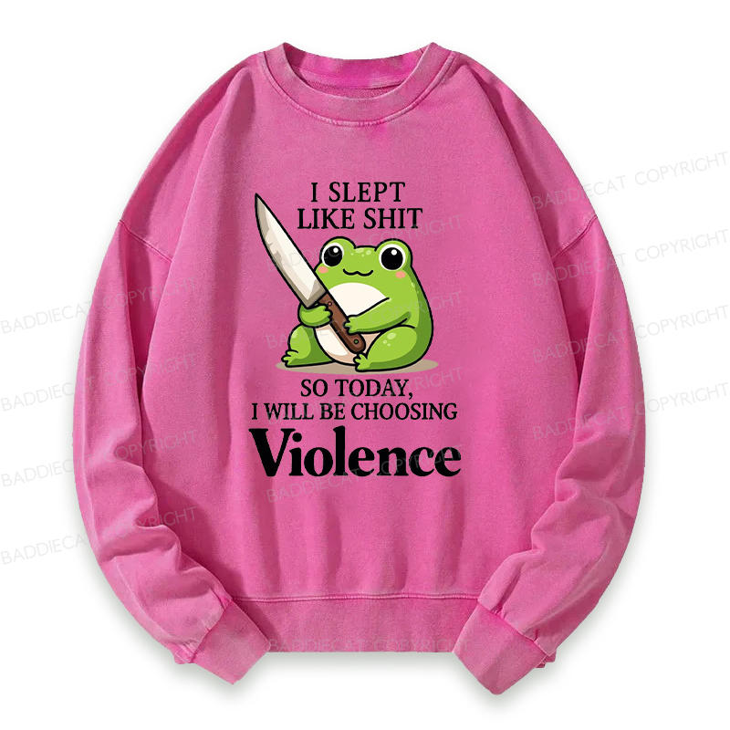 I Slept Like Shit So Today I Will Be Choosing Violence Washed Sweatshirt