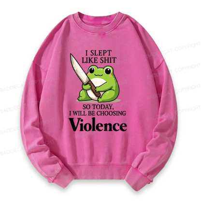 I Slept Like Shit So Today I Will Be Choosing Violence Washed Sweatshirt