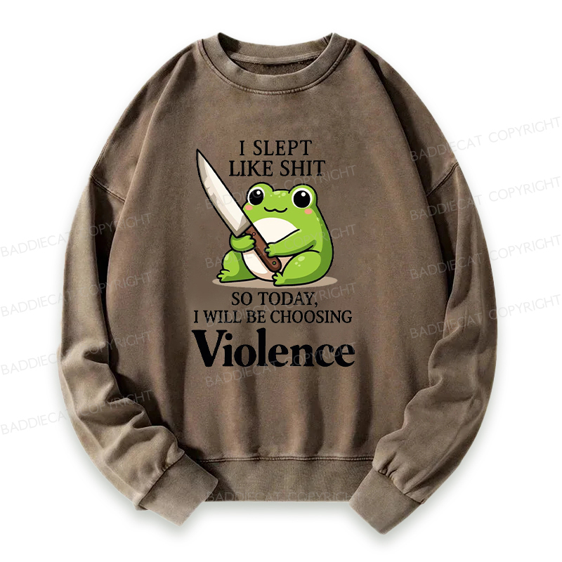 I Slept Like Shit So Today I Will Be Choosing Violence Washed Sweatshirt