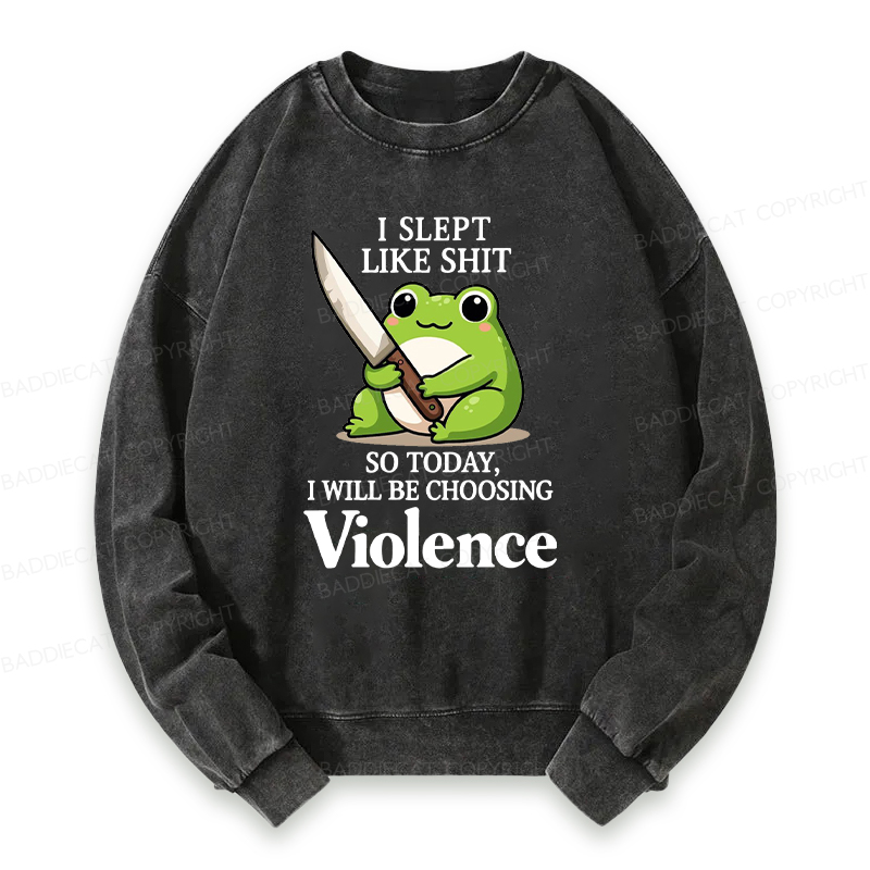 I Slept Like Shit So Today I Will Be Choosing Violence Washed Sweatshirt