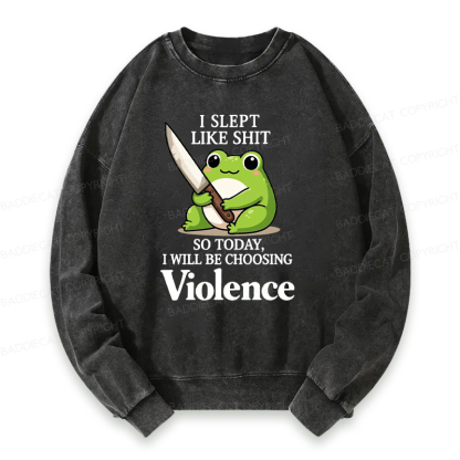 I Slept Like Shit So Today I Will Be Choosing Violence Washed Sweatshirt