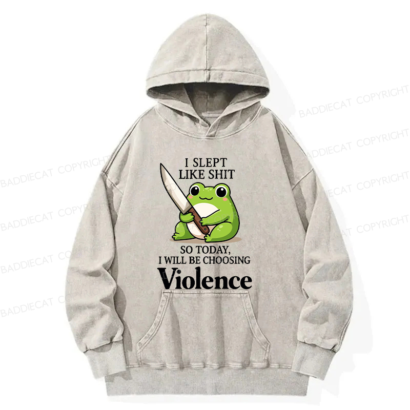 I Slept Like Shit So Today I Will Be Choosing Violence Washed Hoodie