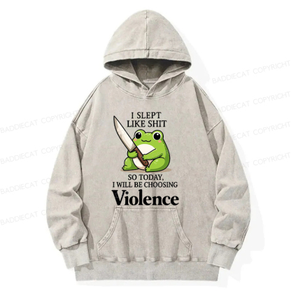 I Slept Like Shit So Today I Will Be Choosing Violence Washed Hoodie