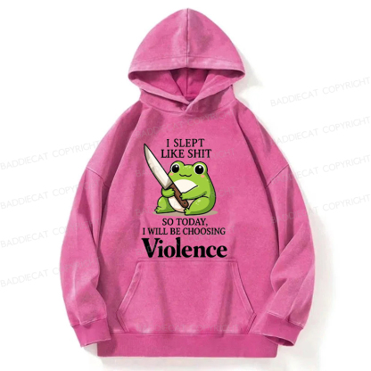I Slept Like Shit So Today I Will Be Choosing Violence Washed Hoodie