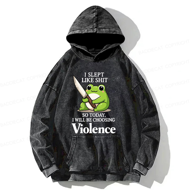 I Slept Like Shit So Today I Will Be Choosing Violence Washed Hoodie