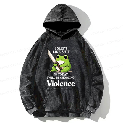 I Slept Like Shit So Today I Will Be Choosing Violence Washed Hoodie