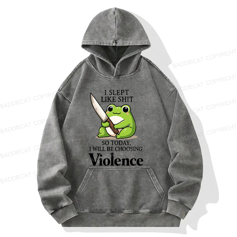 I Slept Like Shit So Today I Will Be Choosing Violence Washed Hoodie