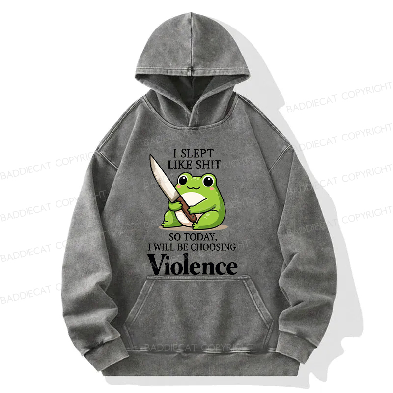 I Slept Like Shit So Today I Will Be Choosing Violence Washed Hoodie