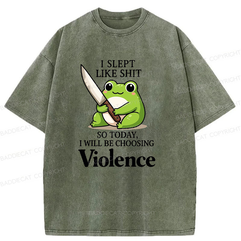 I Slept Like Shit So Today I Will Be Choosing Violence Washed T-shirt