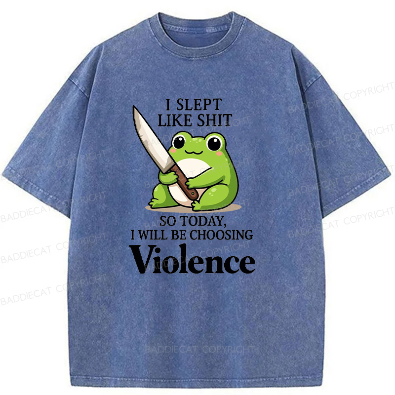 I Slept Like Shit So Today I Will Be Choosing Violence Washed T-shirt