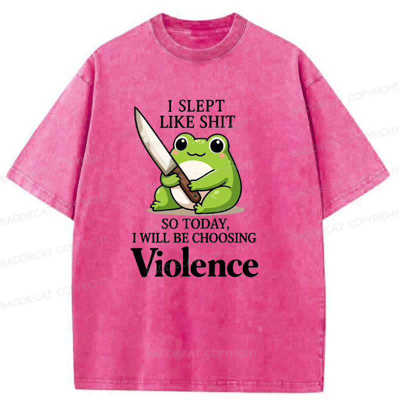 I Slept Like Shit So Today I Will Be Choosing Violence Washed T-shirt
