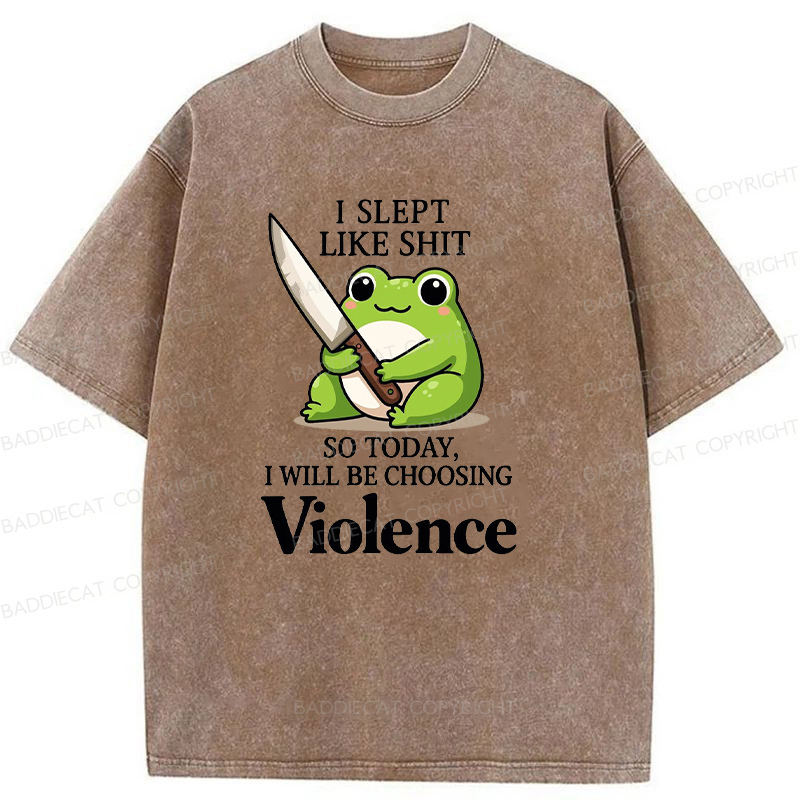I Slept Like Shit So Today I Will Be Choosing Violence Washed T-shirt