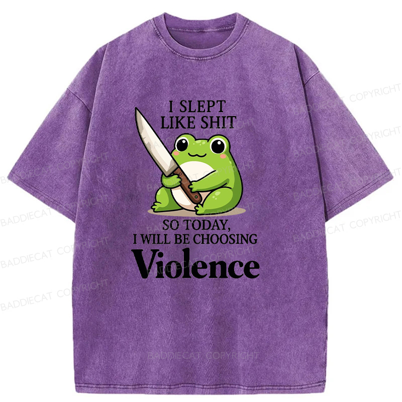 I Slept Like Shit So Today I Will Be Choosing Violence Washed T-shirt