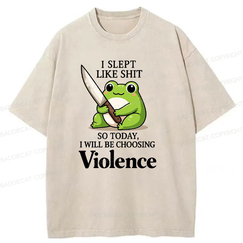 I Slept Like Shit So Today I Will Be Choosing Violence Washed T-shirt