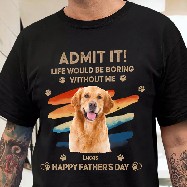 Father's Day Gifts Custom Photo Admit It Life Would Be Boring Without Us Shirt for Pet Lover - Giftlab