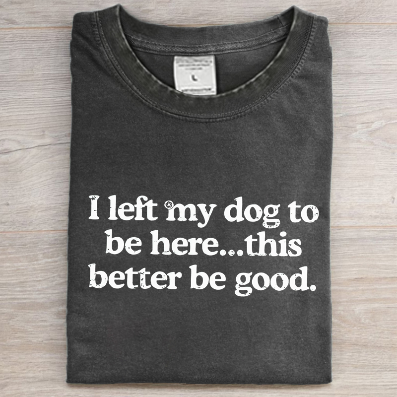 I left my dog ​​here this better washed t-shirt