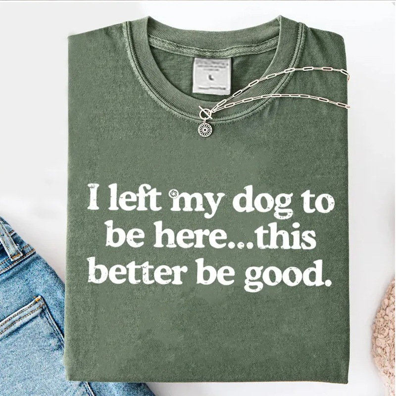 I left my dog ​​here this better washed t-shirt