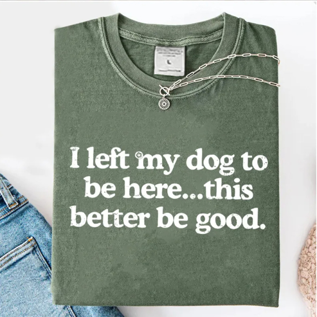 I left my dog ​​here this better washed t-shirt