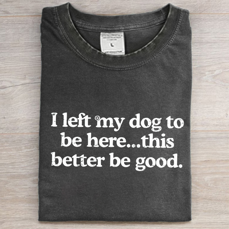 I left my dog ​​here this better washed t-shirt