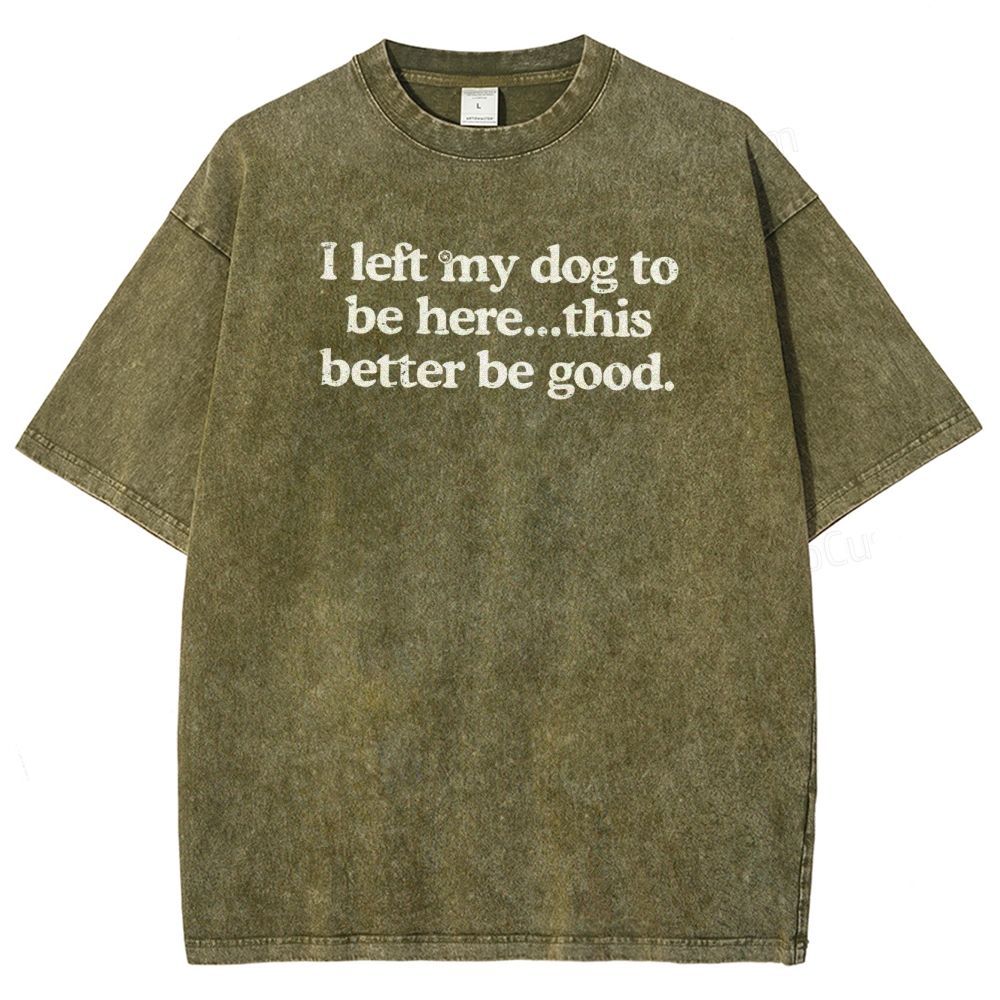 I left my dog ​​here this better washed t-shirt