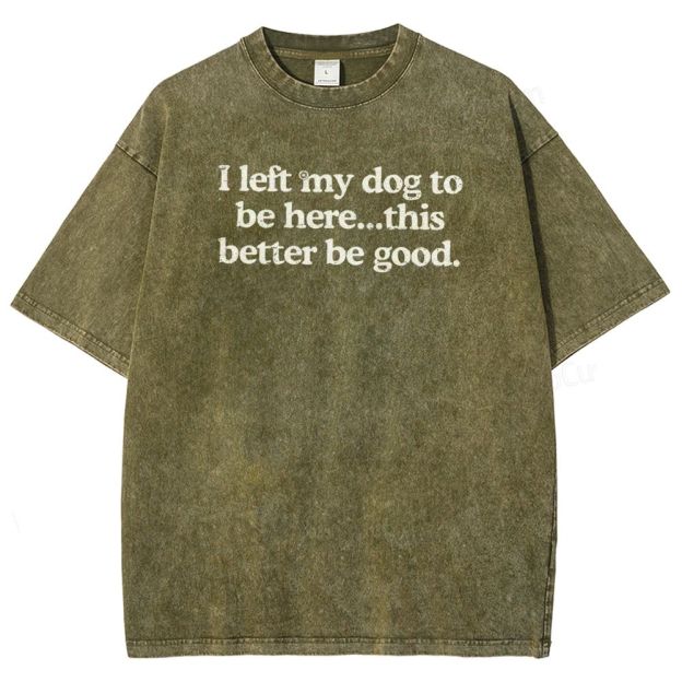 I left my dog ​​here this better washed t-shirt