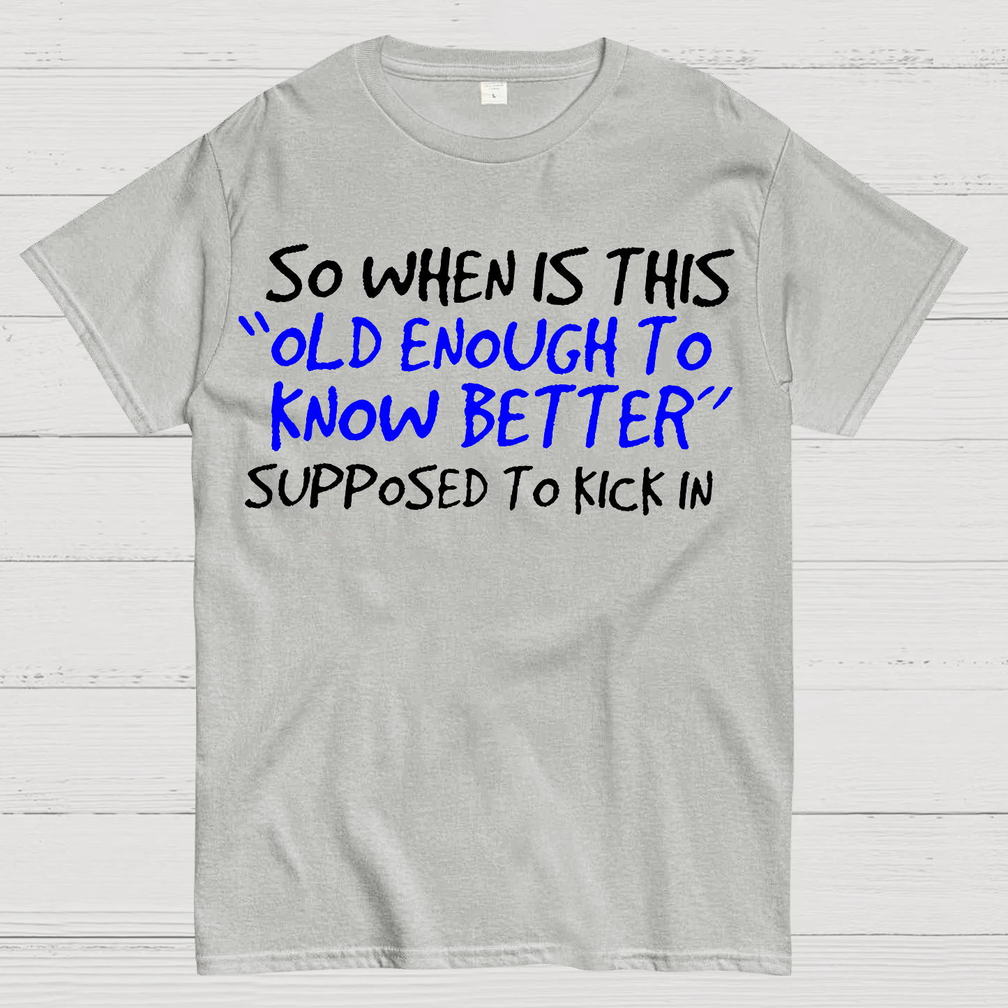 So When Is This Old Enough To Know Better Supposed To Kick In Geek T-S