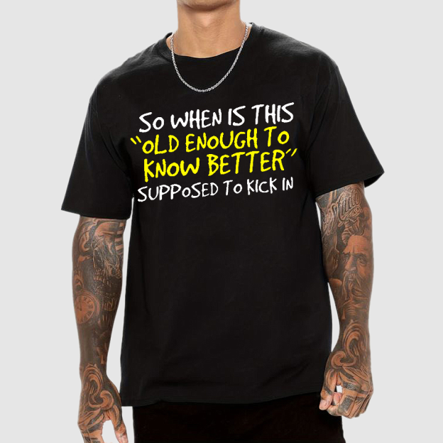 So When Is This Old Enough To Know Better Supposed To Kick In Geek T-Shirt