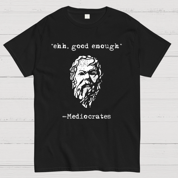 Mediocrates eh Good Enough Geek T-Shirt