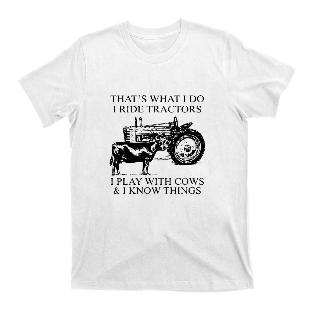 That's What I Do I Ride Tractors And I Play With Cows T-shirt