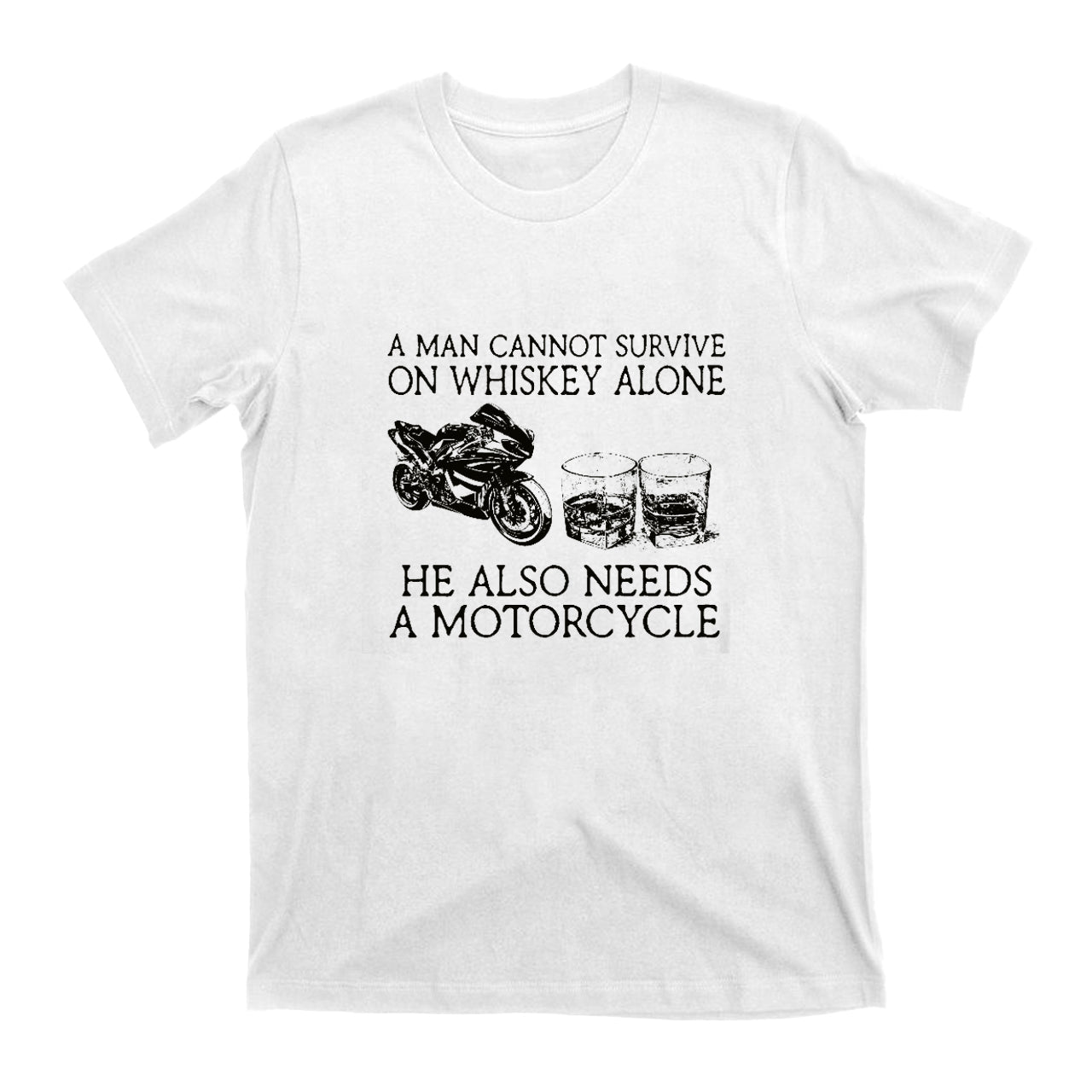 A Man Cannot Survive On Whiskey Alone He Also Needs A Motorcycle T-Shirts