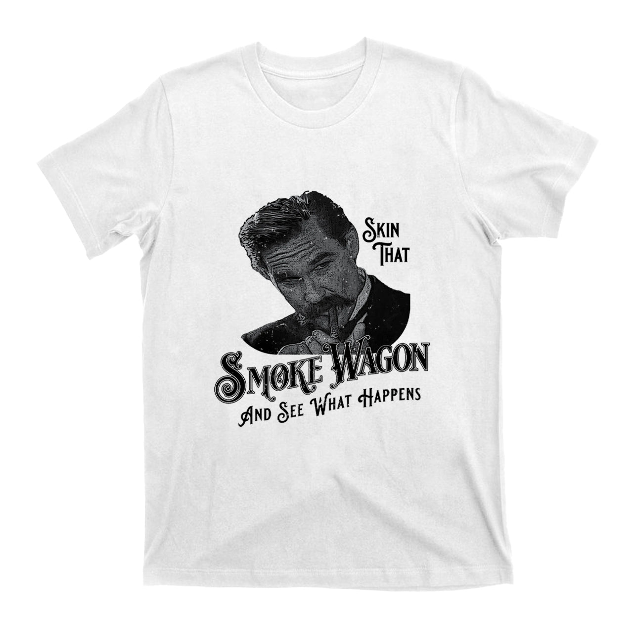 Skin That Smoke Wagon and See What Happens T-Shirts