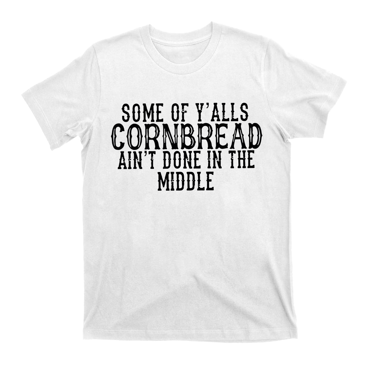 Some Of Y'alls Cornbread Ain't Done In The Middle Country T-Shirt