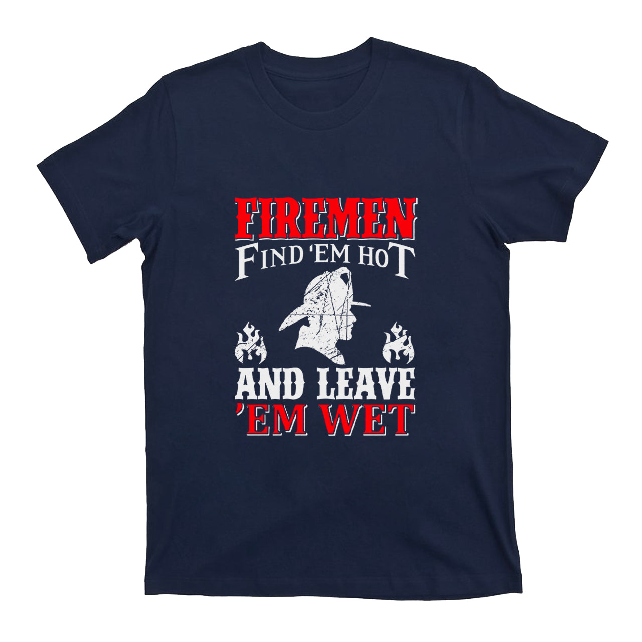 Firemen Find 'em Hot And Leave 'em Wet T-shirt