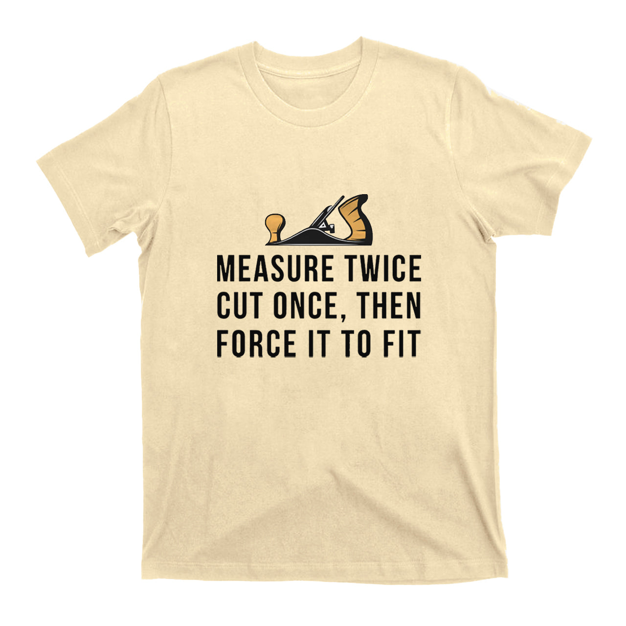 Measure Twice Cut Once ，Then Force It To Fit T-shirt