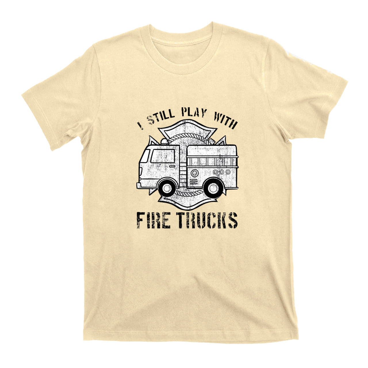 I Still Play With Fire Trucks T-shirt