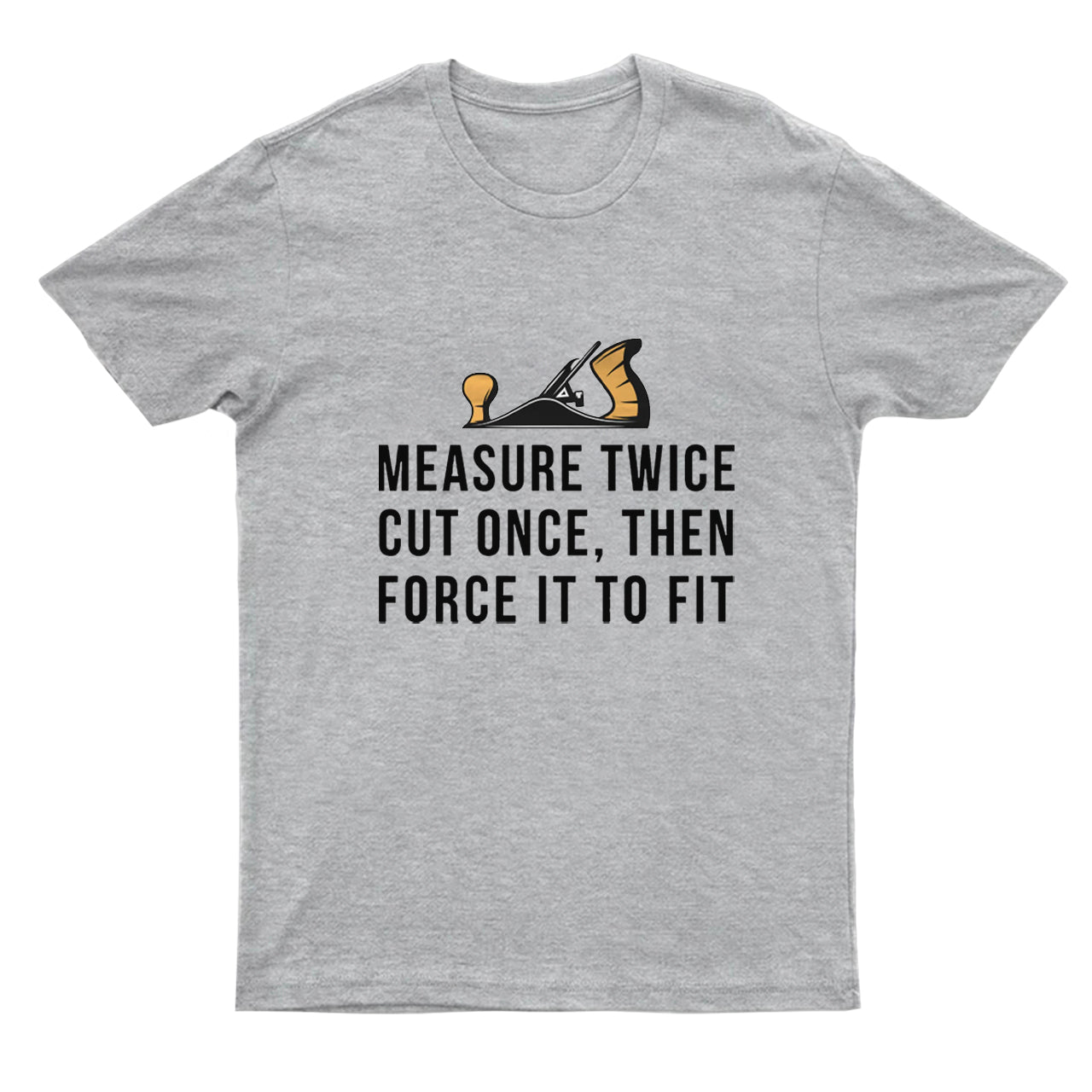 Measure Twice Cut Once ，Then Force It To Fit T-shirt