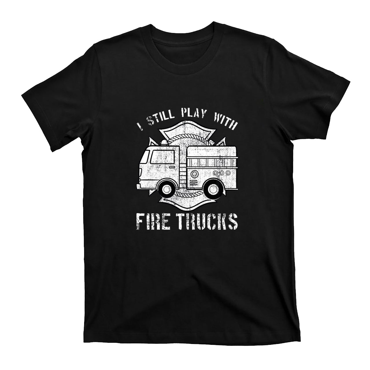 I Still Play With Fire Trucks T-shirt