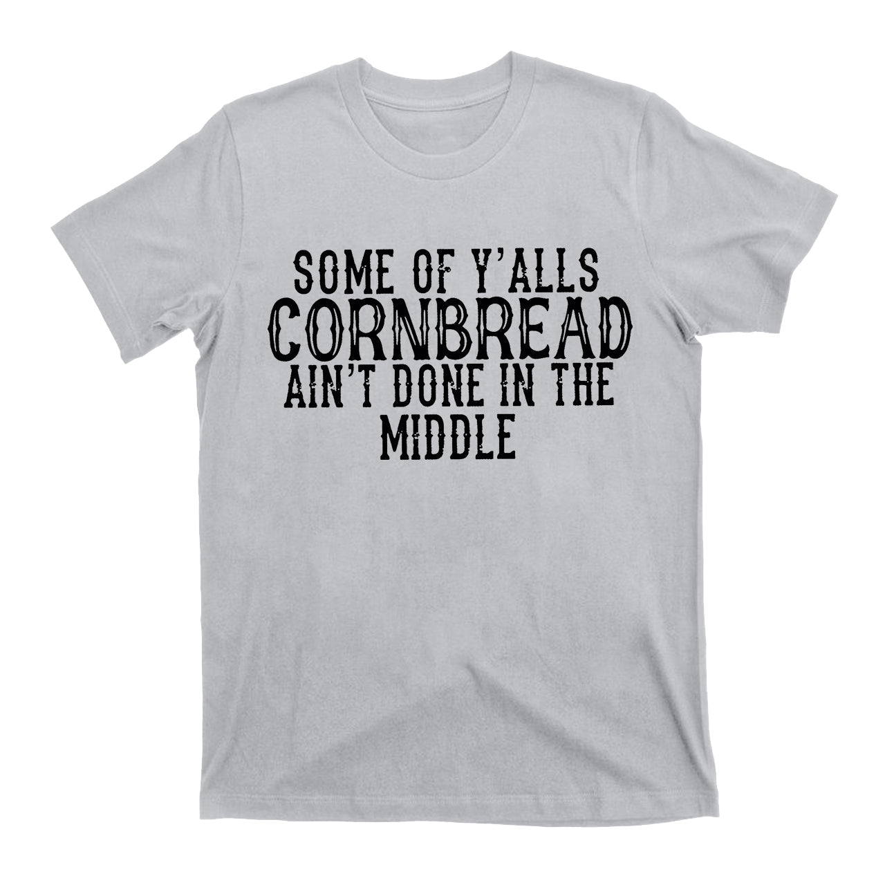 Some Of Y'alls Cornbread Ain't Done In The Middle Country T-Shirt