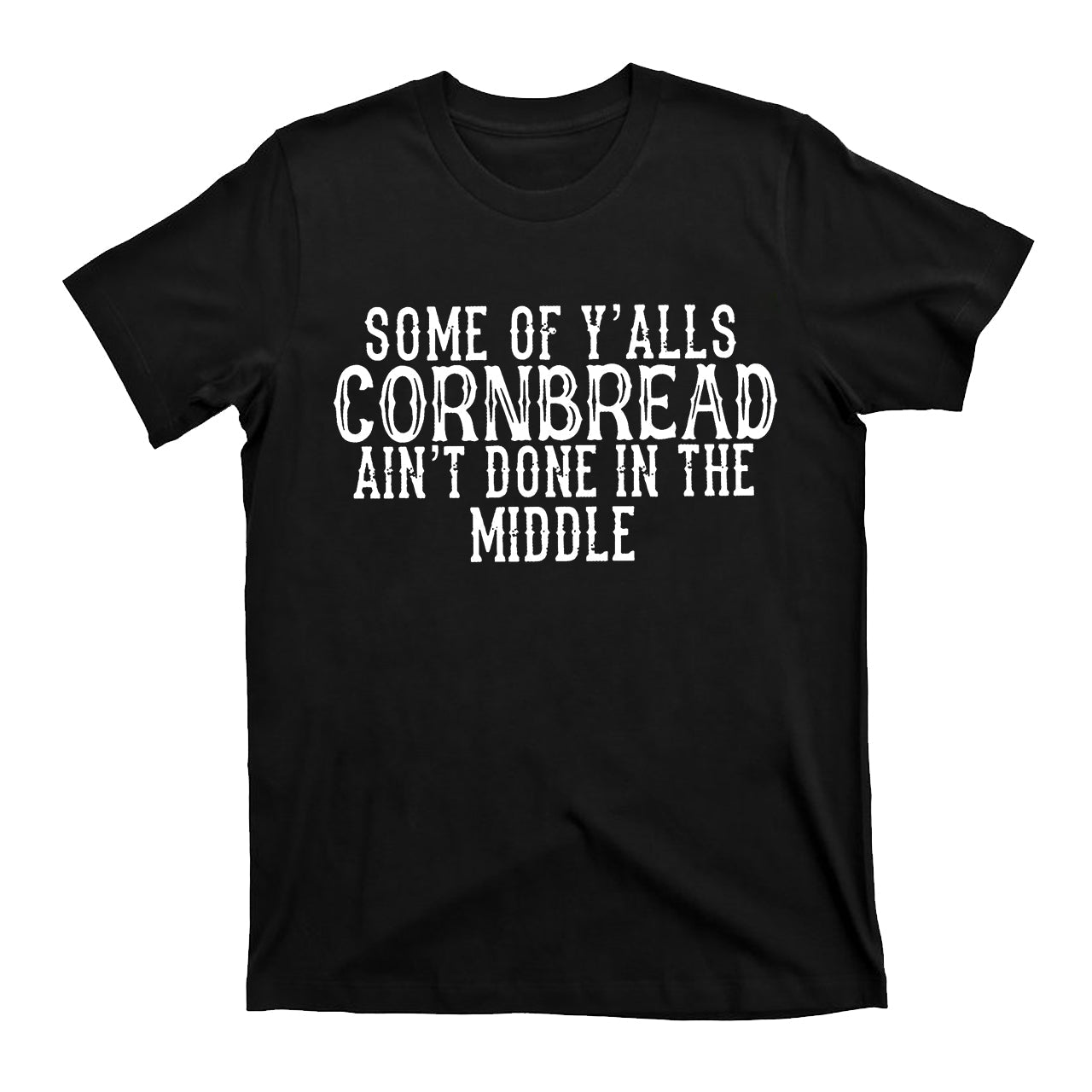 Some Of Y'alls Cornbread Ain't Done In The Middle Country T-Shirt