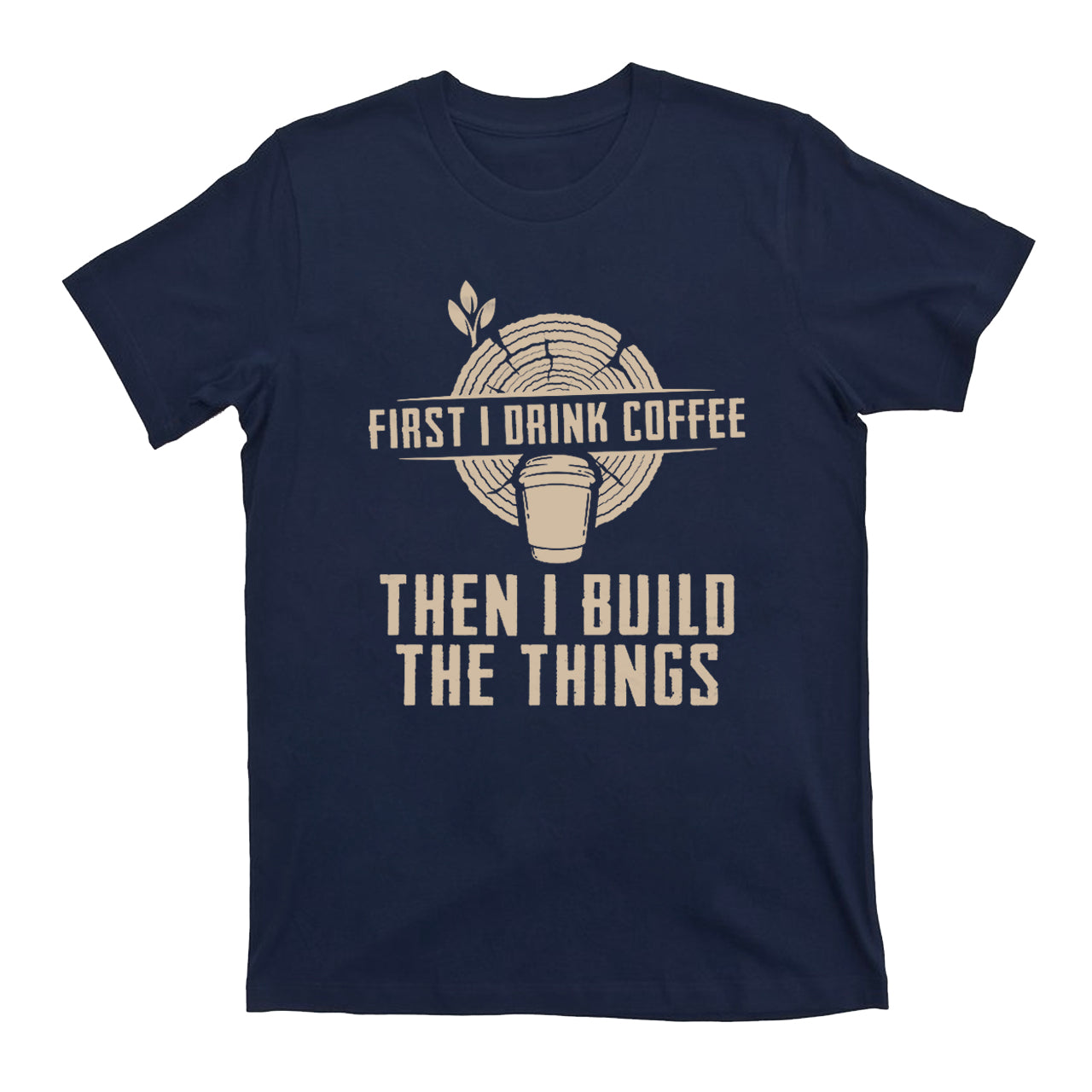 First I Drink Coffee Then  I Build The Things T-Shirts