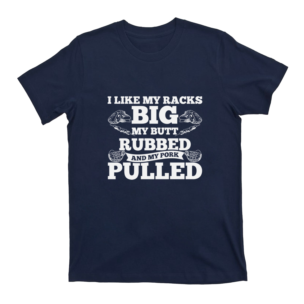 I Like My Racks Big My Butt Rubbed And My Pork Pulled T-shirt