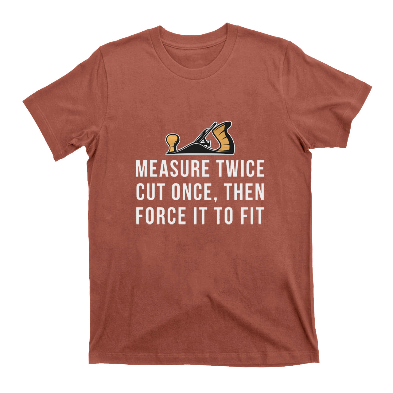 Measure Twice Cut Once ，Then Force It To Fit T-shirt